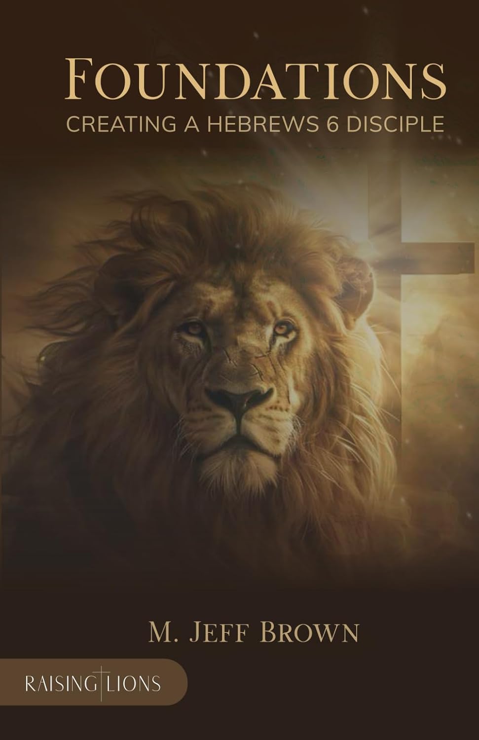 Raising Lions - Foundations: Creating a Hebrews 6 Disciple